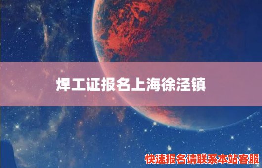 焊工证报名上海徐泾镇(上海焊工考证)