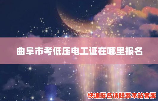 曲阜市考低压电工证在哪里报名(曲阜市考低压电工证在哪里报名考试)