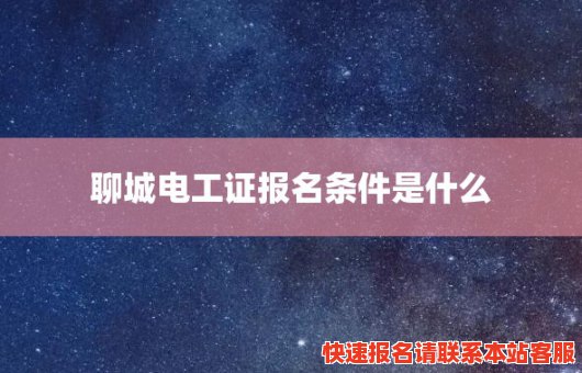 聊城电工证报名条件是什么(聊城电工证报名条件是什么呢)